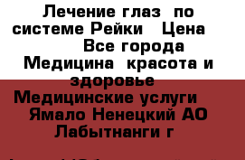 Лечение глаз  по системе Рейки › Цена ­ 300 - Все города Медицина, красота и здоровье » Медицинские услуги   . Ямало-Ненецкий АО,Лабытнанги г.